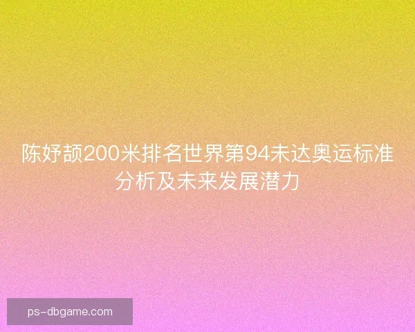 陈妤颉200米排名世界第94未达奥运标准分析及未来发展潜力