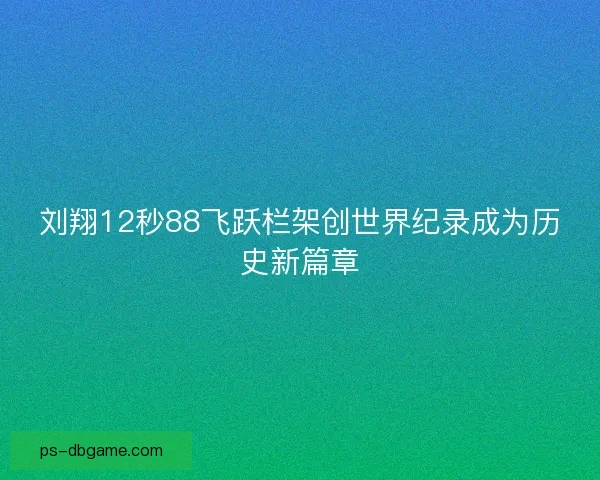 刘翔12秒88飞跃栏架创世界纪录成为历史新篇章 刘翔12秒88飞跃栏架创世界纪录成为历史新篇章