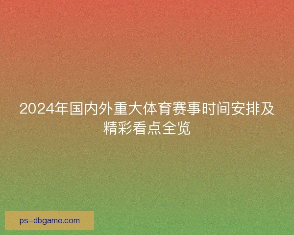 2024年国内外重大体育赛事时间安排及精彩看点全览