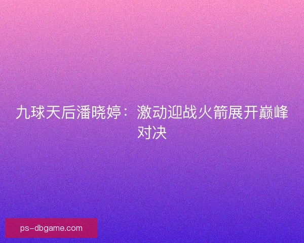 九球天后潘晓婷：激动迎战火箭展开巅峰对决