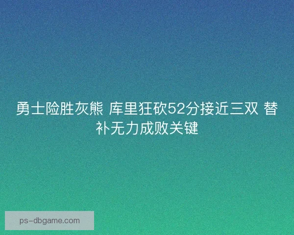 勇士险胜灰熊 库里狂砍52分接近三双 替补无力成败关键