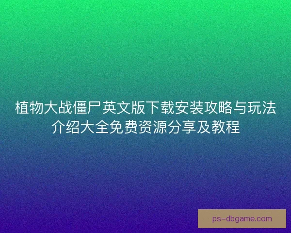 植物大战僵尸英文版下载安装攻略与玩法介绍大全免费资源分享及教程