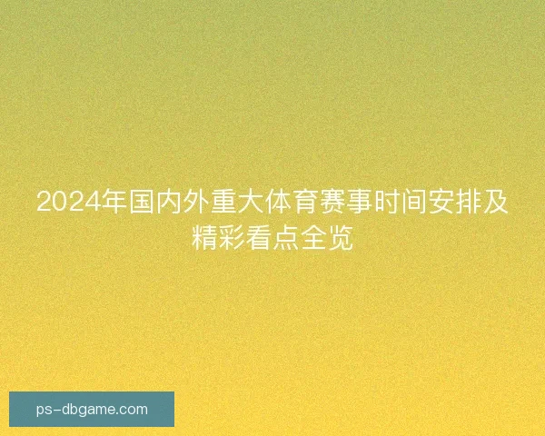 2024年国内外重大体育赛事时间安排及精彩看点全览